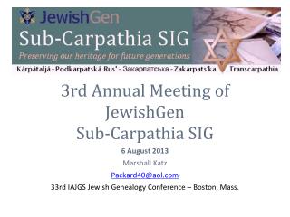 3rd Annual Meeting of JewishGen Sub-Carpathia SIG 6 August 2013 Marshall Katz Packard40@aol