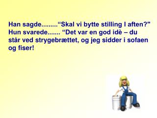 Han sagde.........“Skal vi bytte stilling I aften?&quot;