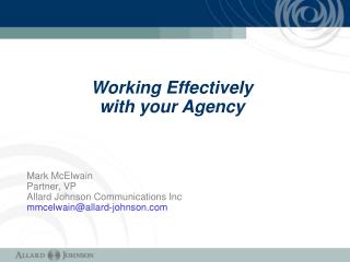 Working Effectively with your Agency Mark McElwain Partner, VP Allard Johnson Communications Inc