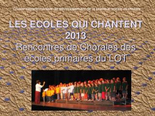 LES ECOLES QUI CHANTENT 2013 Rencontres de Chorales des écoles primaires du LOT