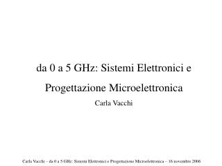 da 0 a 5 GHz: Sistemi Elettronici e Progettazione Microelettronica Carla Vacchi