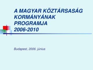 A MAGYAR KÖZTÁRSASÁG KORMÁNYÁNAK PROGRAMJA 2006-2010 Budapest, 2006. június