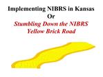 Implementing NIBRS in Kansas Or Stumbling Down the NIBRS Yellow Brick Road