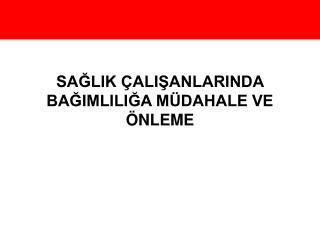 SAĞLIK ÇALIŞANLARINDA BAĞIMLILIĞA MÜDAHALE VE ÖNLEME