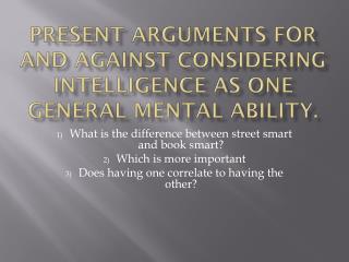 Present arguments for and against considering intelligence as one general mental ability.