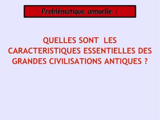 QUELLES SONT LES CARACTERISTIQUES ESSENTIELLES DES GRANDES CIVILISATIONS ANTIQUES ?