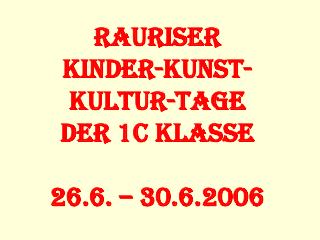 Rauriser Kinder-Kunst-Kultur-Tage der 1c Klasse 26.6. – 30.6.2006
