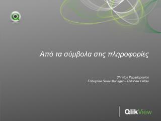 Από τα σύμβολα στις πληροφορίες Christos Papadopoulos Enterprise Sales Manager – QlikView Hellas