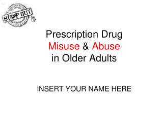 Prescription Drug Misuse &amp; Abuse in Older Adults INSERT YOUR NAME HERE