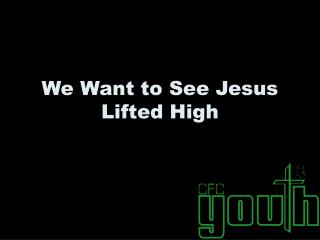 We Want to See Jesus Lifted High