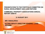 PRESENTATION TO THE PORTFOLIO COMMITTEE ON RURAL DEVELOPMENT AND LAND REFORM COMMUNAL PROPERTY ASSOCIATIONS ANNUAL REPOR