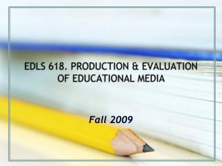 EDLS 618. PRODUCTION &amp; EVALUATION OF EDUCATIONAL MEDIA