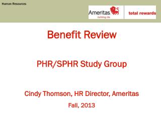 Benefit Review PHR/SPHR Study Group Cindy Thomson, HR Director, Ameritas Fall, 2013