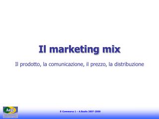 Il marketing mix Il prodotto, la comunicazione, il prezzo, la distribuzione