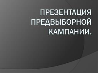 Презентация предвыборной кампании.