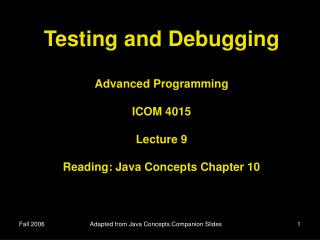 Testing and Debugging Advanced Programming ICOM 4015 Lecture 9 Reading: Java Concepts Chapter 10