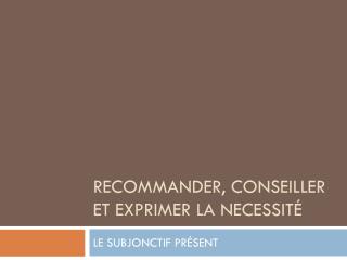 RECOMMANDER, CONSEILLER ET EXPRIMER LA NECESSITÉ