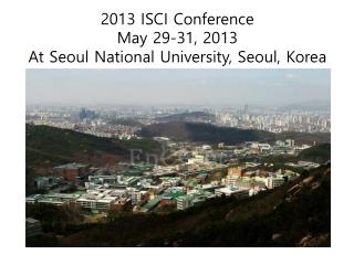 2013 ISCI Conference May 29-31, 2013 At Seoul National University, Seoul, Korea