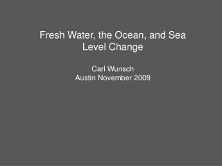 Fresh Water, the Ocean, and Sea Level Change Carl Wunsch Austin November 2009