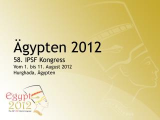 Ägypten 2012 58. IPSF Kongress Vom 1. bis 11. August 2012 Hurghada, Ä gypten