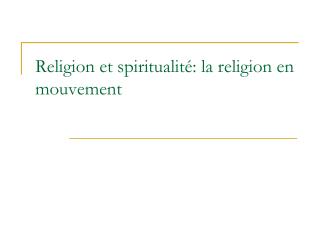 Religion et spiritualité: la religion en mouvement