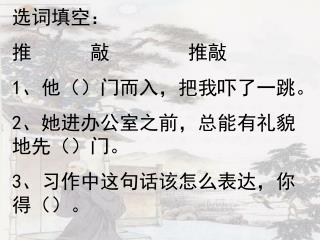 选词填空： 推 敲 推敲 1 、他（）门而入，把我吓了一跳。 2 、她进办公室之前，总能有礼貌地先（）门。 3 、习作中这句话该怎么表达，你得（）。