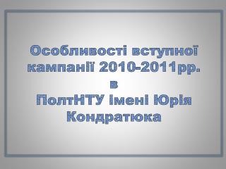 Особливості вступної кампанії 2010-2011рр. в ПолтНТУ імені Юрія Кондратюка