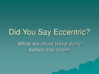 Did You Say Eccentric?