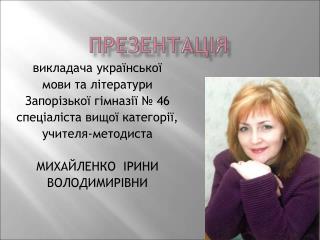 викладача української мови та літератури Запорізької гімназії № 46 спеціаліста вищої категорії,