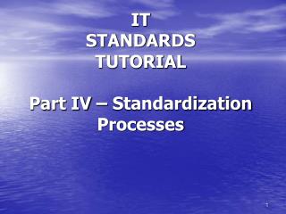 IT STANDARDS TUTORIAL Part IV – Standardization Processes