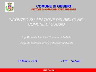 INCONTRO SU GESTIONE DEI RIFIUTI NEL COMUNE DI GUBBIO Ing. Raffaele Santini – Comune di Gubbio