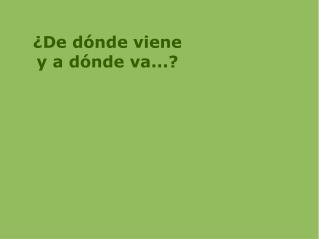 ¿De dónde viene y a dónde va...?