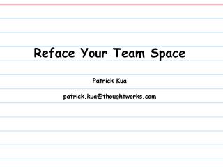 Reface Your Team Space Patrick Kua patrick.kua@thoughtworks