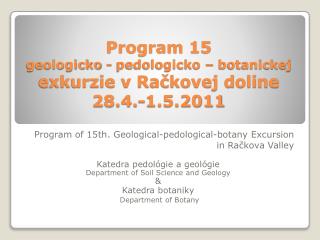 Program 15 geologicko - pedologicko – botanickej exkurzie v Račkovej doline 28.4.-1.5.2011