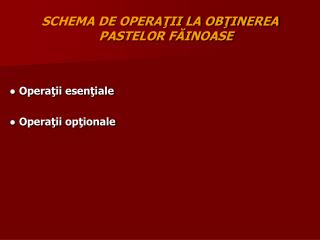 SCHEMA DE OPERAŢII LA OBŢINEREA PASTELOR FĂINOASE ● Operaţii esenţiale ● Operaţii opţionale