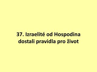 37. Izraelité od Hospodina dostali pravidla pro život