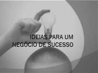 IDEIAS PARA UM NEGÓCIO DE SUCESSO