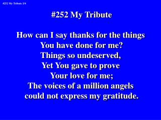 #252 My Tribute How can I say thanks for the things You have done for me? Things so undeserved,