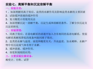 实验七、离解平衡和沉淀溶解平衡 一、实验目的： 1 、加深理解同离子效应、盐类的水解作用及影响盐类水解的主要因素 2 、试验缓冲溶液的缓冲作用 3 、复习酸度计的使用反法