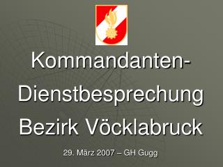Kommandanten- Dienstbesprechung Bezirk Vöcklabruck 29. März 2007 – GH Gugg