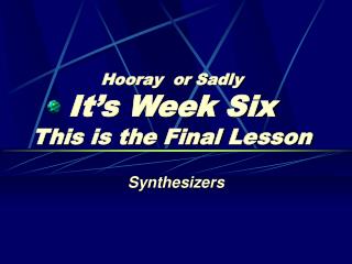 Hooray or Sadly It’s Week Six This is the Final Lesson