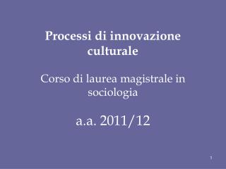 Processi di innovazione culturale Corso di laurea magistrale in sociologia a.a. 2011/12