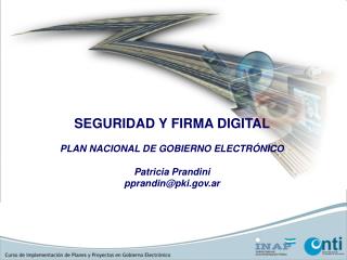 SEGURIDAD Y FIRMA DIGITAL PLAN NACIONAL DE GOBIERNO ELECTRÓNICO Patricia Prandini