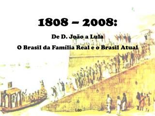 1808 – 2008: De D. João a Lula O Brasil da Família Real e o Brasil Atual