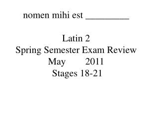 nomen mihi est _________ Latin 2 Spring Semester Exam Review May 2011 Stages 18-21