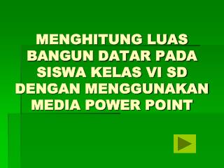 MENGHITUNG LUAS BANGUN DATAR PADA SISWA KELAS VI SD DENGAN MENGGUNAKAN MEDIA POWER POINT