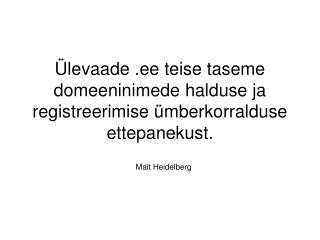 Ülevaade .ee teise taseme domeeninimede halduse ja registreerimise ümberkorralduse ettepanekust.