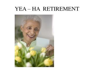 YEA – HA RETIREMENT