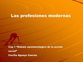 Las profesiones modernas Cap 1 “Debate epistemológico de la acción social” Cecilia Aguayo Cuevas