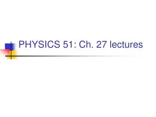 PHYSICS 51: Ch. 27 lectures
